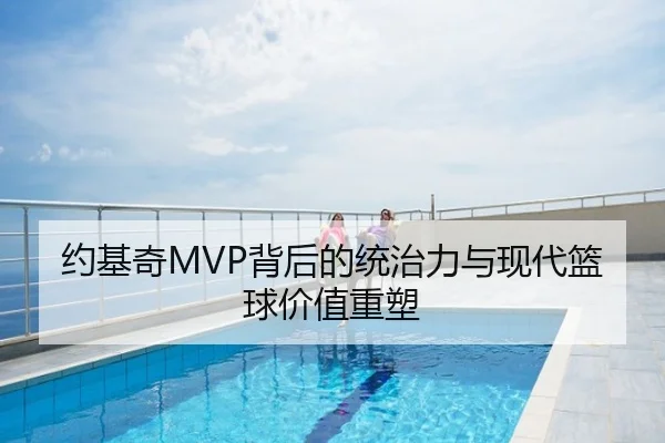 约基奇MVP背后的统治力与现代篮球价值重塑