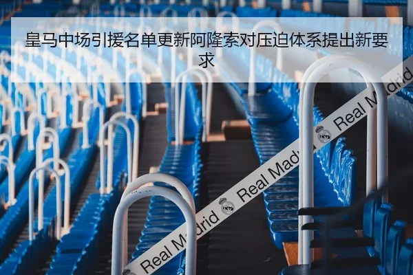 皇马中场引援名单更新阿隆索对压迫体系提出新要求